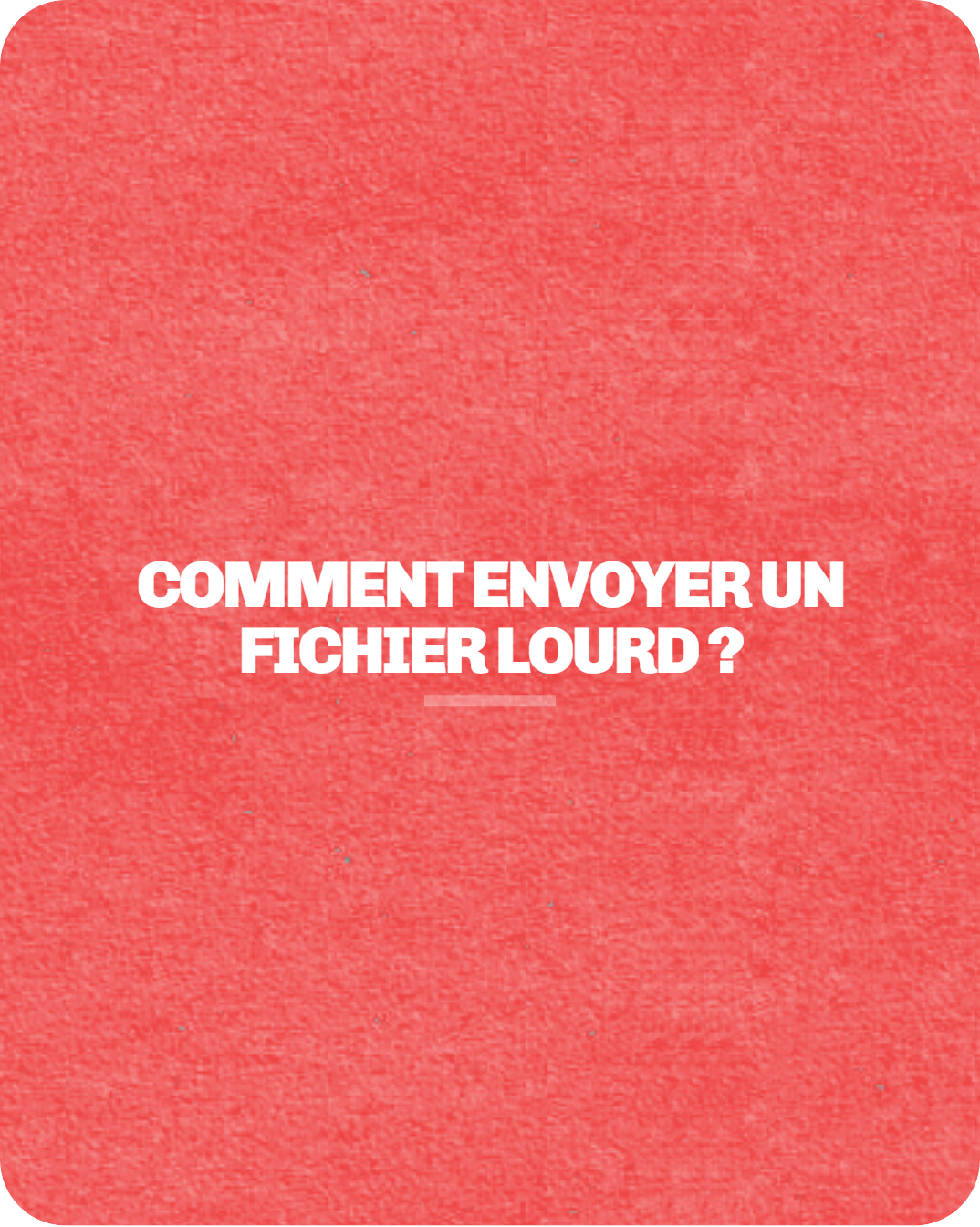 Comment envoyer un fichier lourd ?