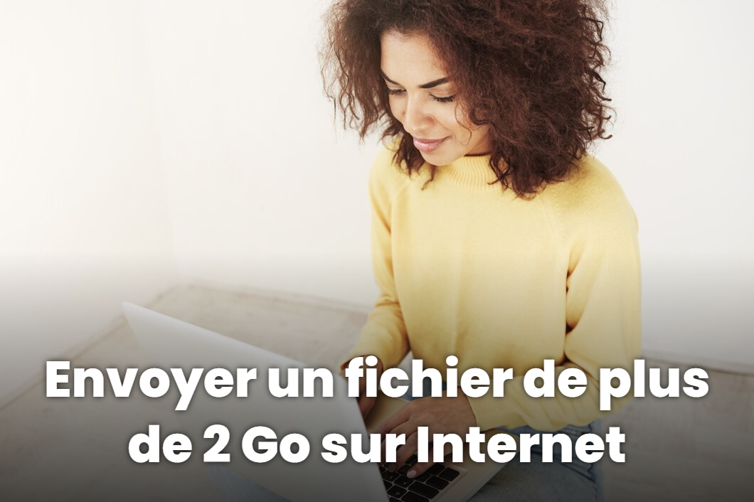 Envoyer un fichier de plus de 2 Go sur Internet : méthodes et solutions fiables