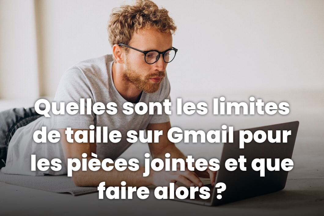 Quelles sont les limites de taille sur Gmail pour les pièces jointes et que faire alors ?